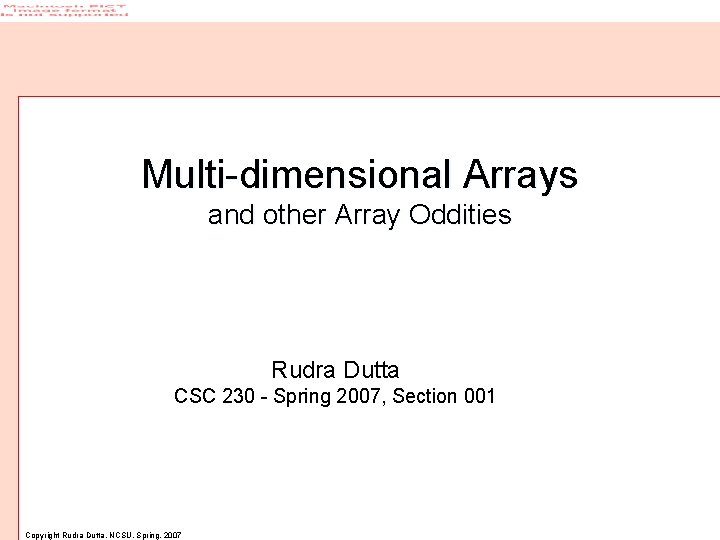 Multi-dimensional Arrays and other Array Oddities Rudra Dutta CSC 230 - Spring 2007, Section