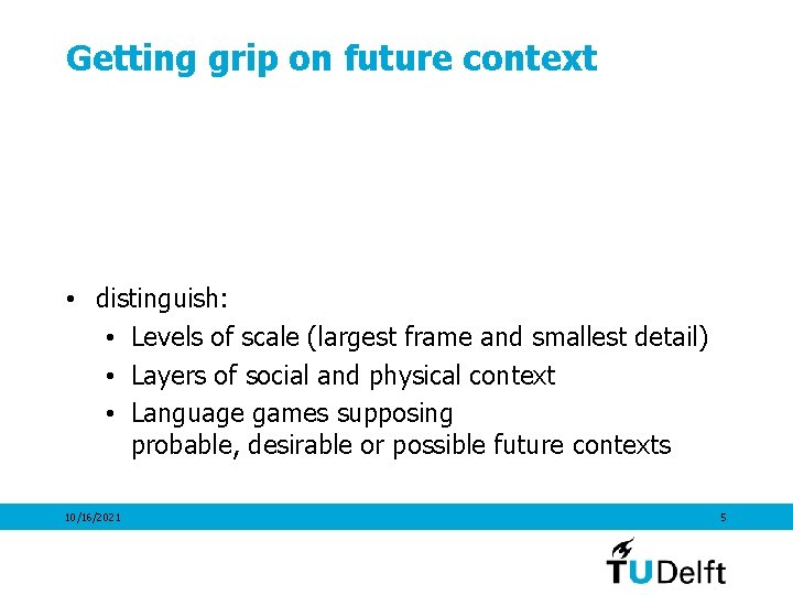 Getting grip on future context • distinguish: • Levels of scale (largest frame and