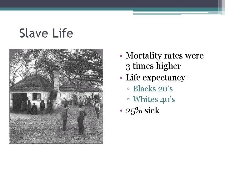 Slave Life • Mortality rates were 3 times higher • Life expectancy ▫ Blacks