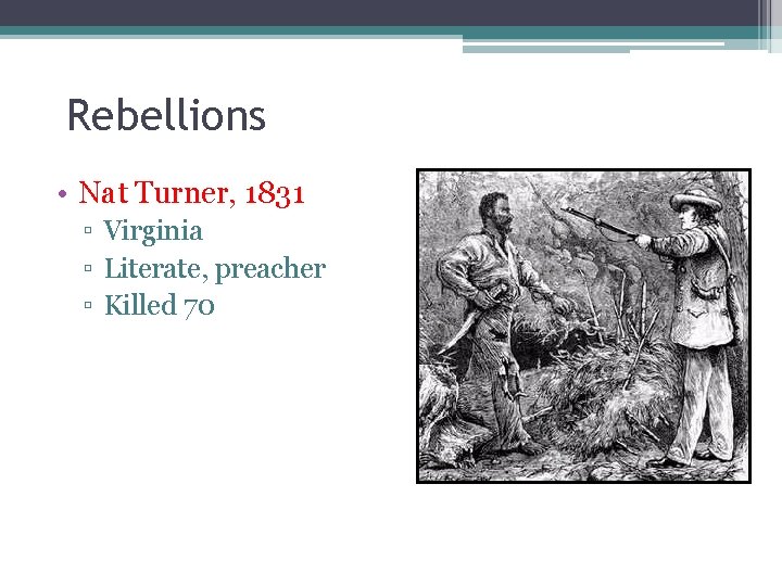 Rebellions • Nat Turner, 1831 ▫ Virginia ▫ Literate, preacher ▫ Killed 70 