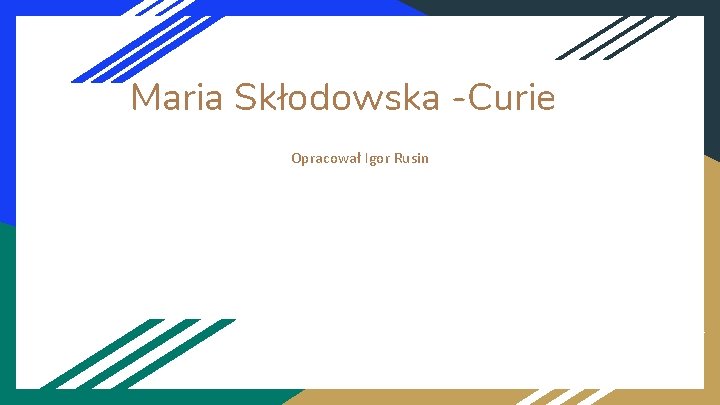Maria Skłodowska -Curie Opracował Igor Rusin 