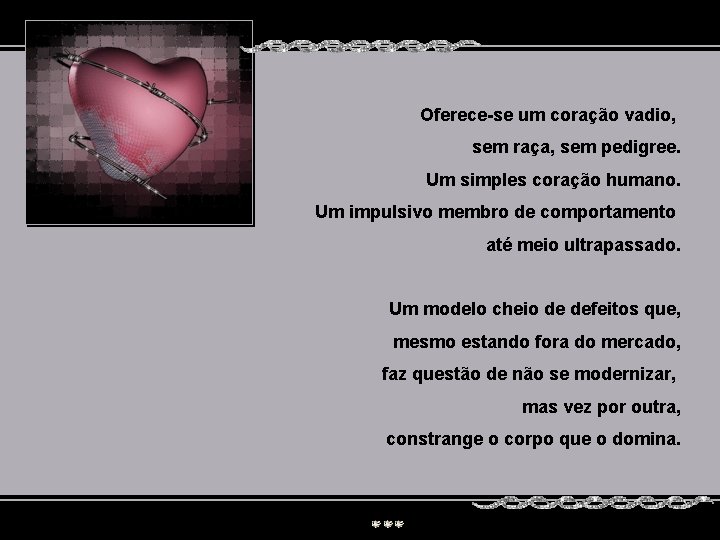 Oferece-se um coração vadio, sem raça, sem pedigree. Um simples coração humano. Um impulsivo