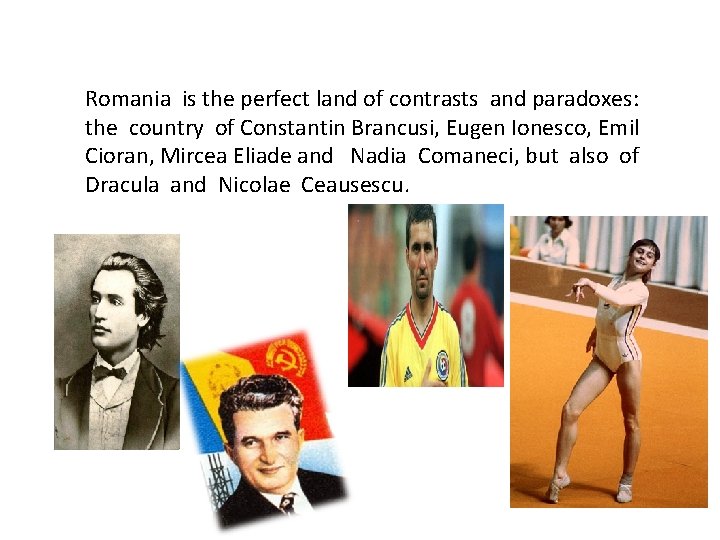 Romania is the perfect land of contrasts and paradoxes: the country of Constantin Brancusi,