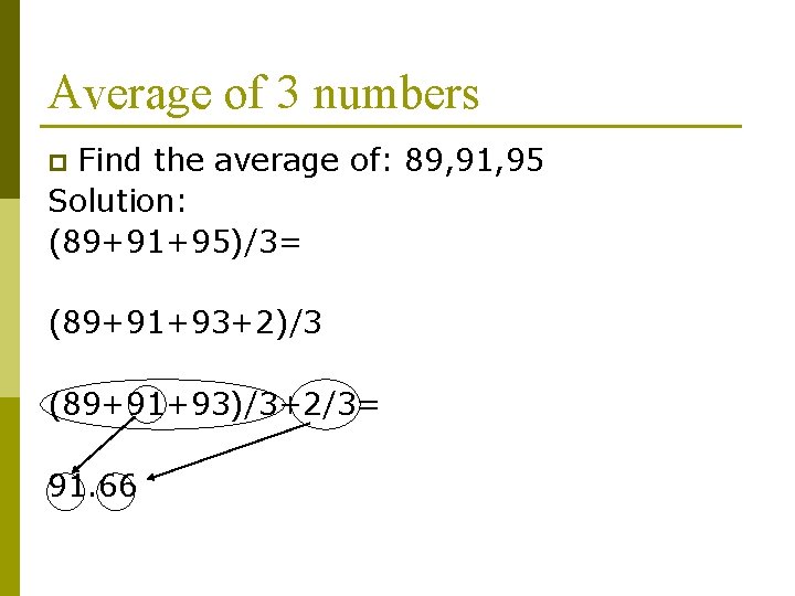 Average of 3 numbers Find the average of: 89, 91, 95 Solution: (89+91+95)/3= p