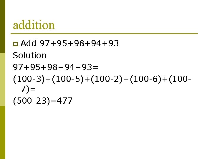 addition Add 97+95+98+94+93 Solution 97+95+98+94+93= (100 -3)+(100 -5)+(100 -2)+(100 -6)+(1007)= (500 -23)=477 p 