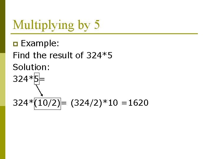 Multiplying by 5 Example: Find the result of 324*5 Solution: 324*5= p 324*(10/2)= (324/2)*10