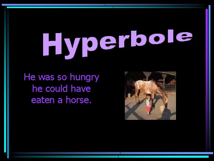 He was so hungry he could have eaten a horse. 