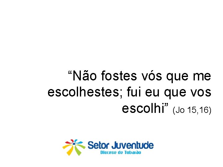 “Não fostes vós que me escolhestes; fui eu que vos escolhi” (Jo 15, 16)