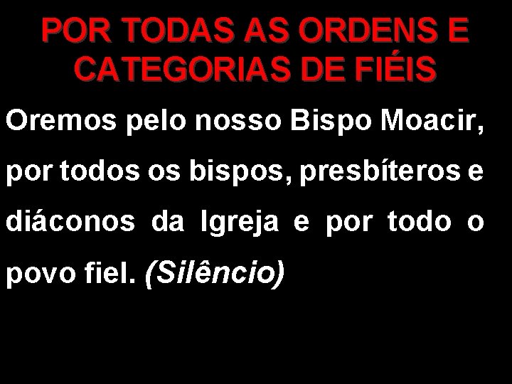 POR TODAS AS ORDENS E CATEGORIAS DE FIÉIS Oremos pelo nosso Bispo Moacir, por