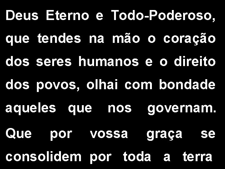 Deus Eterno e Todo-Poderoso, que tendes na mão o coração dos seres humanos e