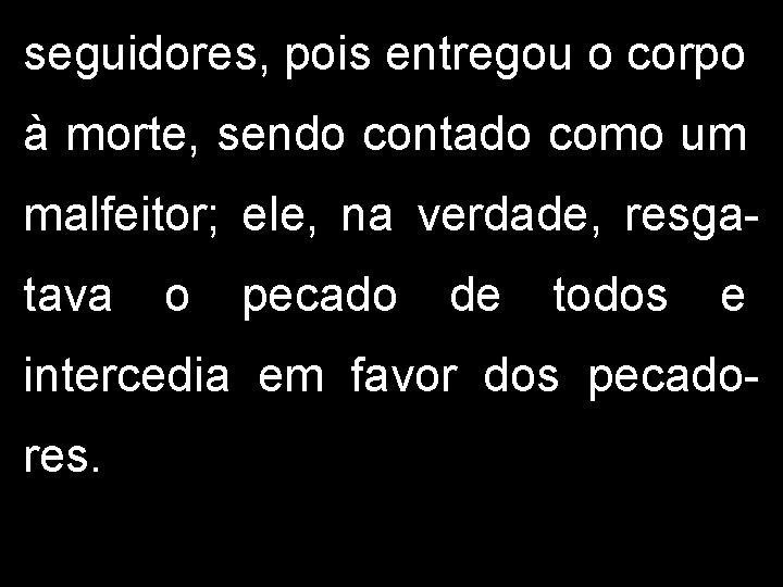 seguidores, pois entregou o corpo à morte, sendo contado como um malfeitor; ele, na