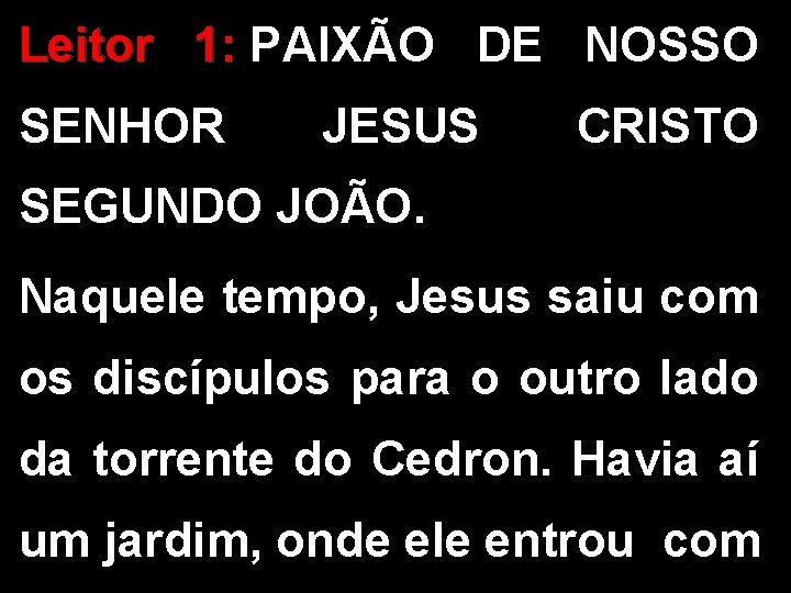Leitor 1: PAIXÃO DE NOSSO SENHOR JESUS CRISTO SEGUNDO JOÃO. Naquele tempo, Jesus saiu