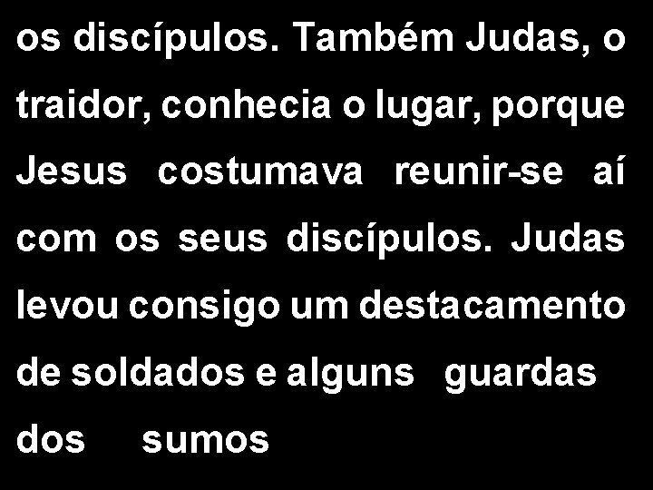 os discípulos. Também Judas, o traidor, conhecia o lugar, porque Jesus costumava reunir-se aí