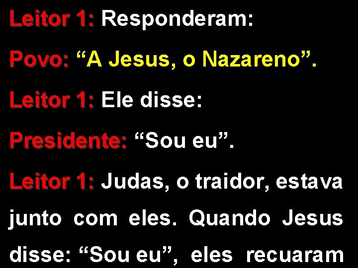 Leitor 1: Responderam: Povo: “A Jesus, o Nazareno”. Leitor 1: Ele disse: Presidente: “Sou