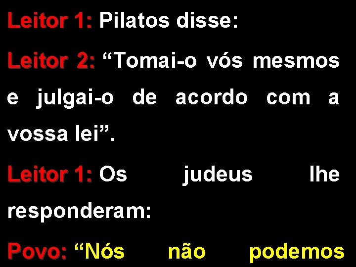 Leitor 1: Pilatos disse: Leitor 2: “Tomai-o vós mesmos e julgai-o de acordo com