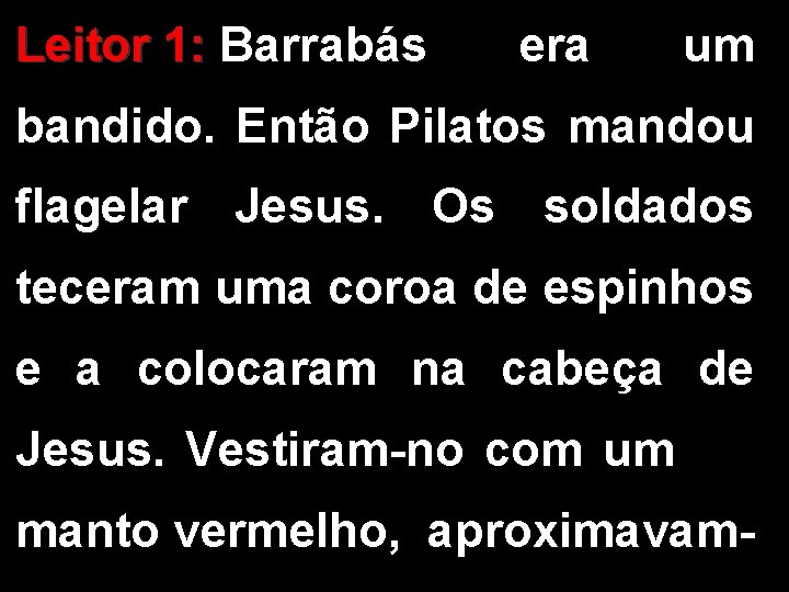 Leitor 1: Barrabás era um bandido. Então Pilatos mandou flagelar Jesus. Os soldados teceram