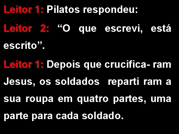 Leitor 1: Pilatos respondeu: Leitor 2: “O que escrevi, está escrito”. Leitor 1: Depois