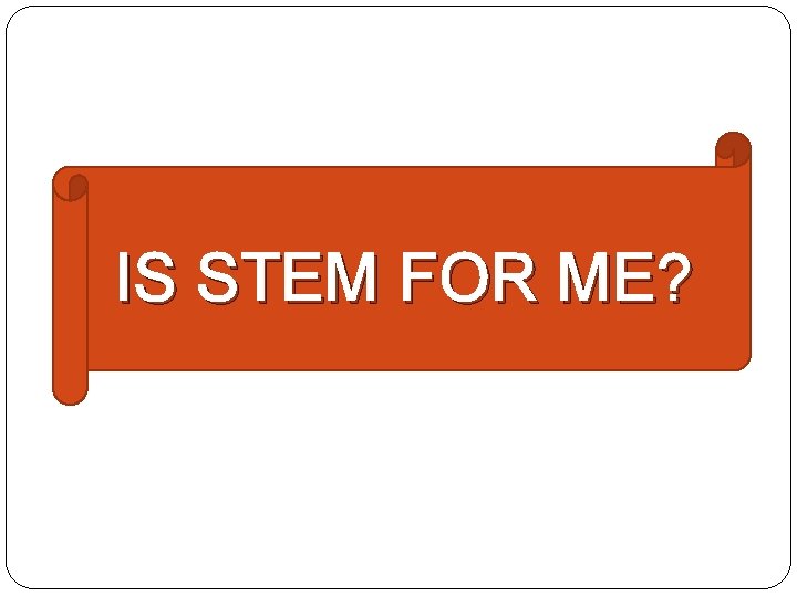 IS STEM FOR ME? 