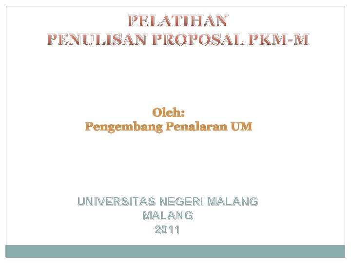 PELATIHAN PENULISAN PROPOSAL PKM-M Oleh: Pengembang Penalaran UM UNIVERSITAS NEGERI MALANG 2011 