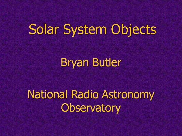 Solar System Objects Bryan Butler National Radio Astronomy Observatory 