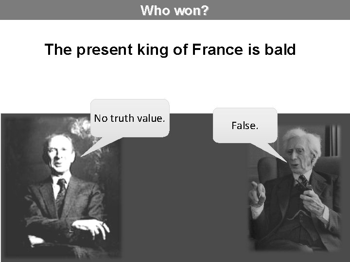 Who won? The present king of France is bald No truth value. False. 