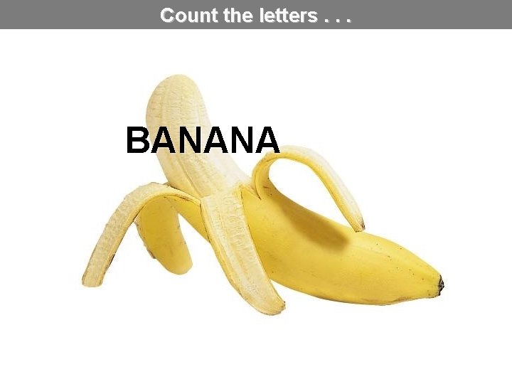 Count the letters. . . BANANA 