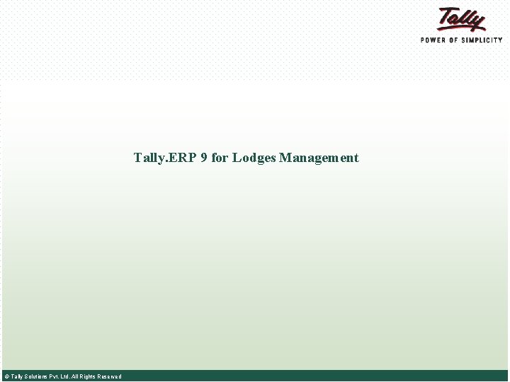 Tally. ERP 9 for Lodges Management © Tally Solutions Pvt. Ltd. All Rights Reserved