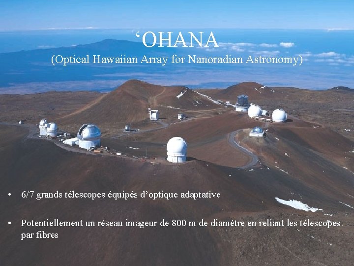 ‘OHANA (Optical Hawaiian Array for Nanoradian Astronomy) • 6/7 grands télescopes équipés d’optique adaptative