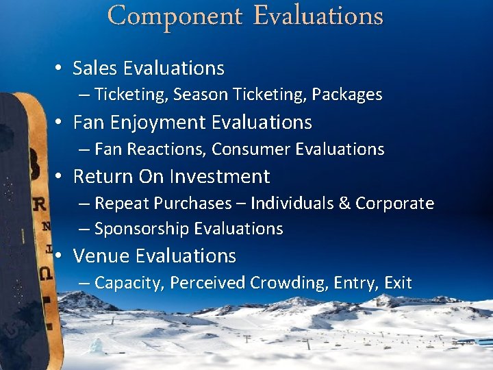 Component Evaluations • Sales Evaluations – Ticketing, Season Ticketing, Packages • Fan Enjoyment Evaluations