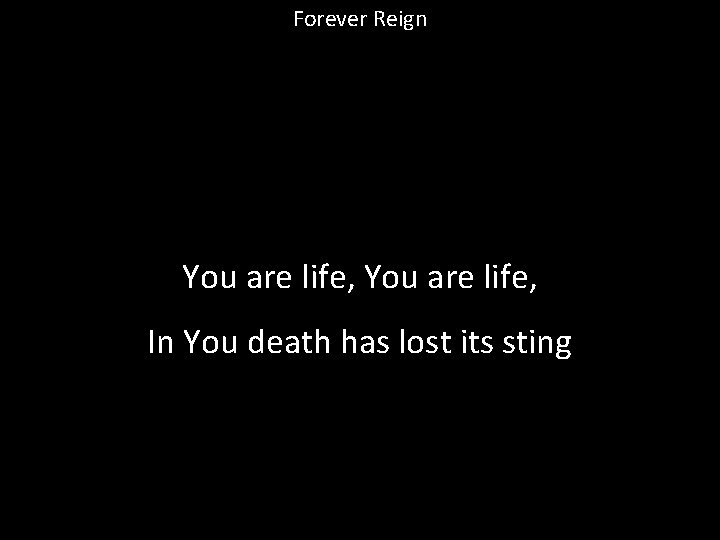 Forever Reign You are life, In You death has lost its sting 