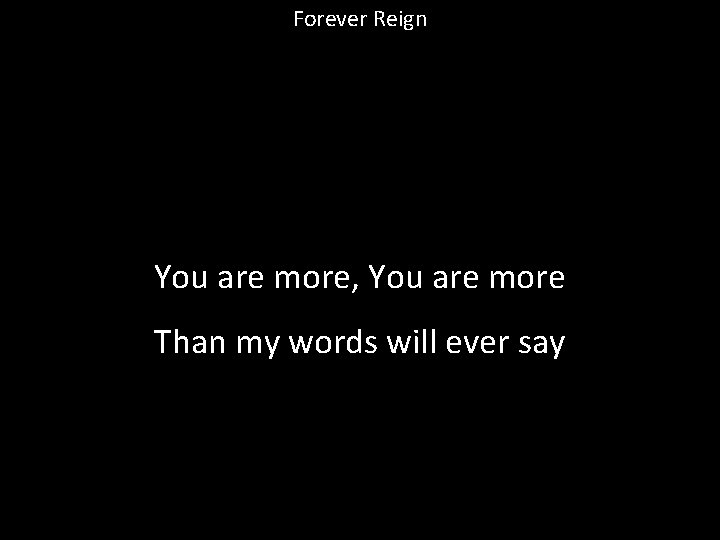 Forever Reign You are more, You are more Than my words will ever say