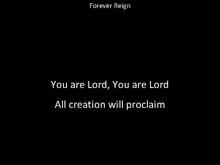 Forever Reign You are Lord, You are Lord All creation will proclaim 