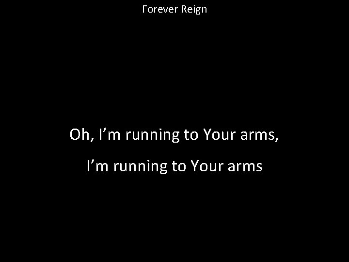 Forever Reign Oh, I’m running to Your arms 
