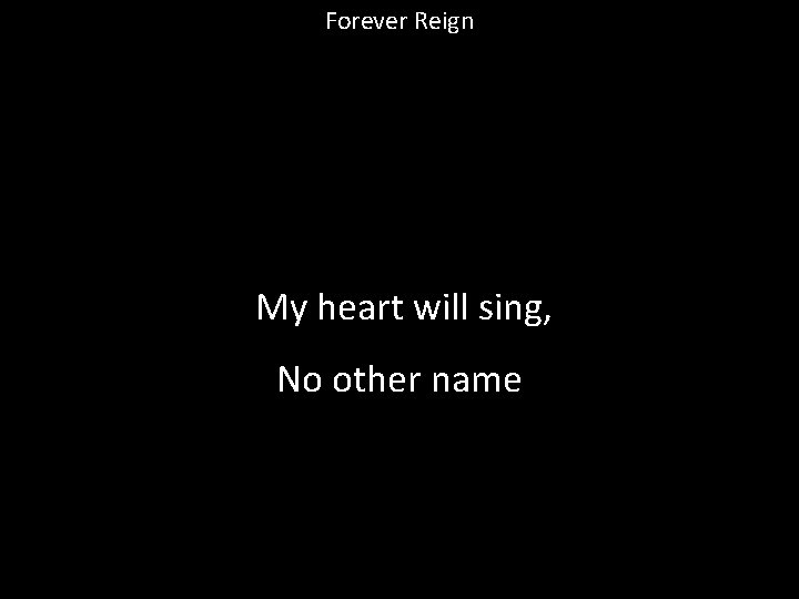 Forever Reign My heart will sing, No other name 