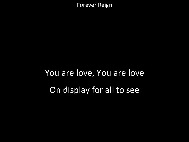 Forever Reign You are love, You are love On display for all to see