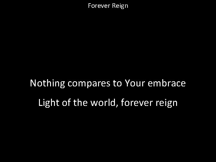 Forever Reign Nothing compares to Your embrace Light of the world, forever reign 