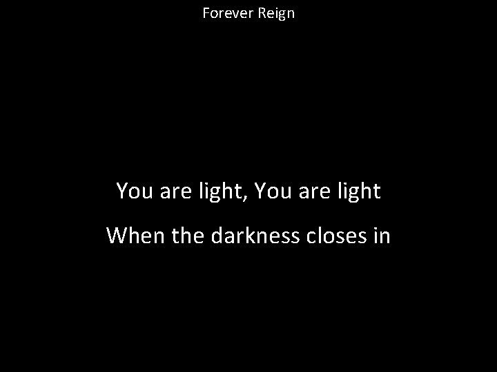 Forever Reign You are light, You are light When the darkness closes in 