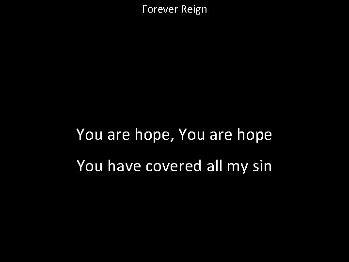 Forever Reign You are hope, You are hope You have covered all my sin
