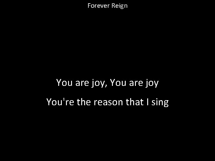 Forever Reign You are joy, You are joy You're the reason that I sing