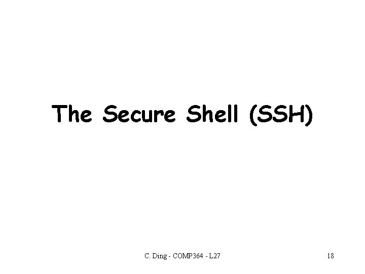 The Secure Shell (SSH) C. Ding - COMP 364 - L 27 18 