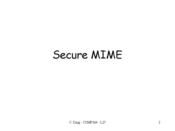 Secure MIME C. Ding - COMP 364 - L 27 2 