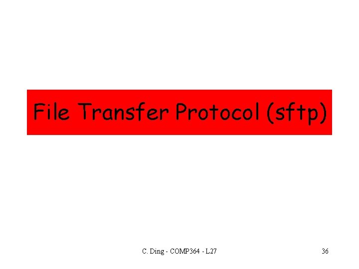 File Transfer Protocol (sftp) C. Ding - COMP 364 - L 27 36 