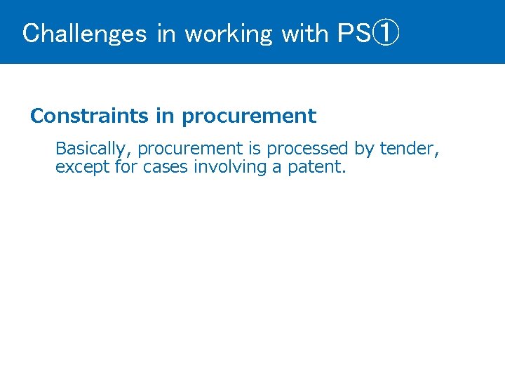 Challenges in working with PS① Constraints in procurement Basically, procurement is processed by tender,