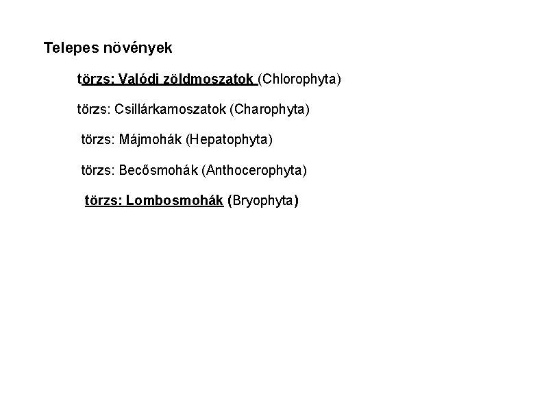 Telepes növények törzs: Valódi zöldmoszatok (Chlorophyta) törzs: Csillárkamoszatok (Charophyta) törzs: Májmohák (Hepatophyta) törzs: Becősmohák