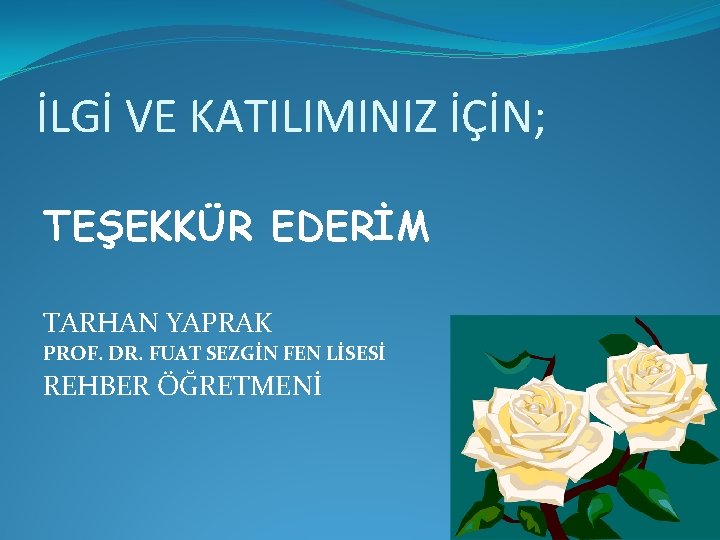 İLGİ VE KATILIMINIZ İÇİN; TEŞEKKÜR EDERİM TARHAN YAPRAK PROF. DR. FUAT SEZGİN FEN LİSESİ