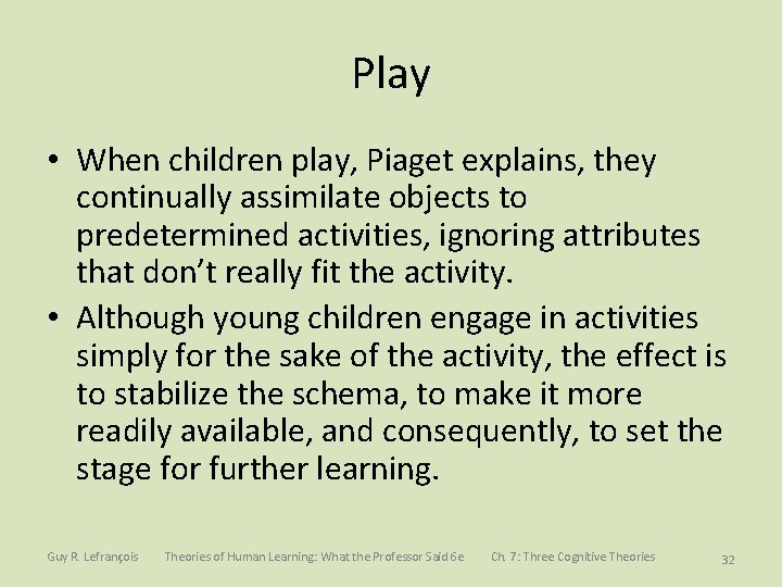 Play • When children play, Piaget explains, they continually assimilate objects to predetermined activities,