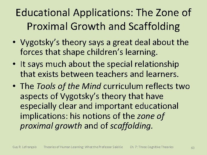 Educational Applications: The Zone of Proximal Growth and Scaffolding • Vygotsky’s theory says a