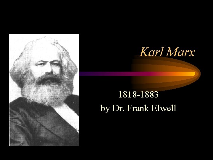 Karl Marx 1818 -1883 by Dr. Frank Elwell 