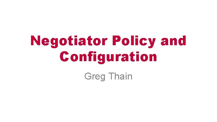 Negotiator Policy and Configuration Greg Thain 
