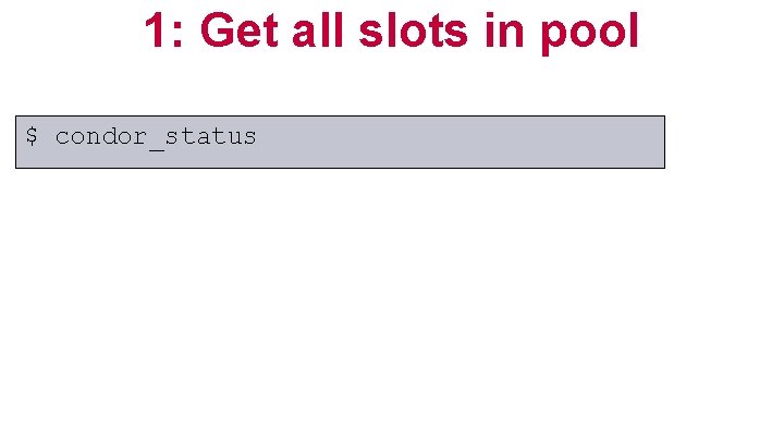 1: Get all slots in pool $ condor_status 